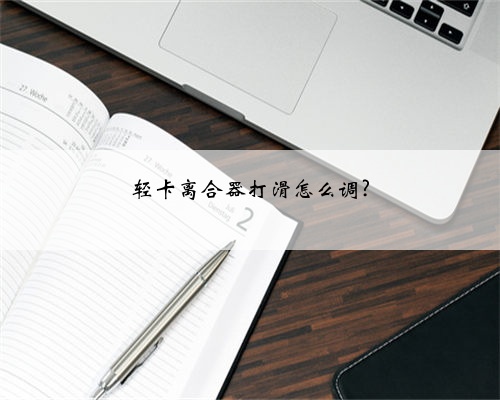 轻卡离合器打滑怎么调?