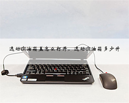 逸动dt油箱盖怎么打开，逸动dt油箱多少升