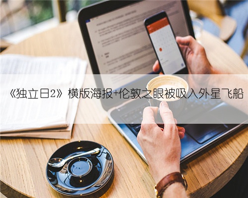《独立日2》横版海报 伦敦之眼被吸入外星飞船
