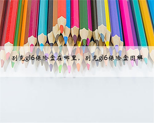 别克gl6保险盒在哪里,别克gl6保险盒图解
