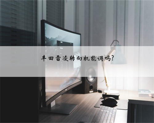 丰田雷凌转向机能调吗?