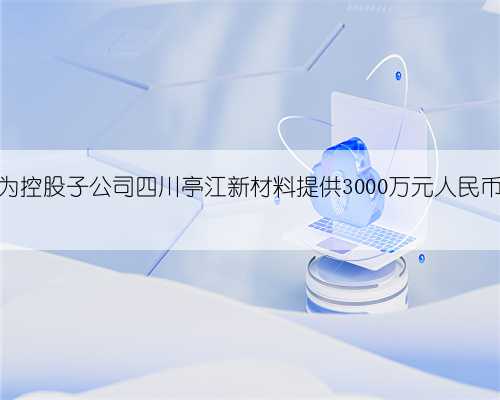 德美化工：为控股子公司四川亭江新材料提供3000万元人民币最高额担保
