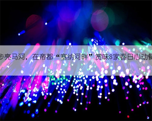 漫步亮马河,在帝都“塞纳河畔”赏味8家春日心动餐厅