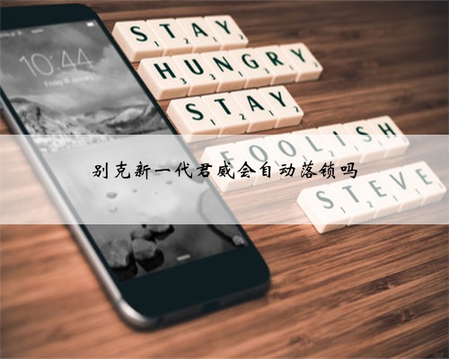 别克新一代君威会自动落锁吗