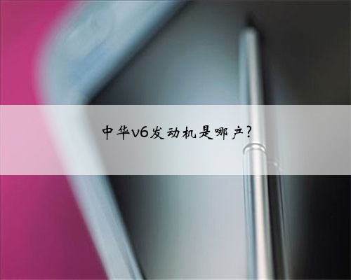 中华v6发动机是哪产?