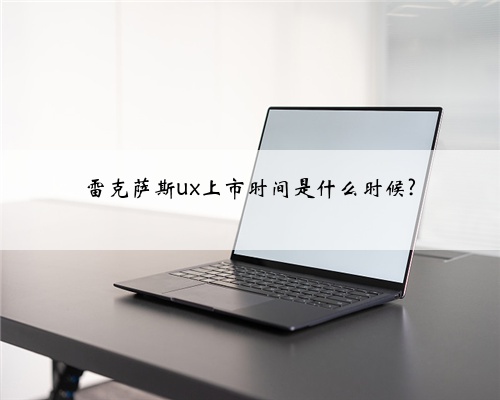 雷克萨斯ux上市时间是什么时候?