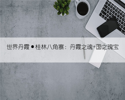 世界丹霞·桂林八角寨:丹霞之魂 国之瑰宝
