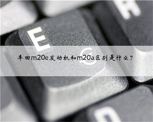 丰田m20e发动机和m20a区别是什么?