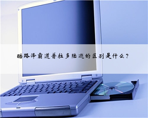酷路泽霸道普拉多陆巡的区别是什么?