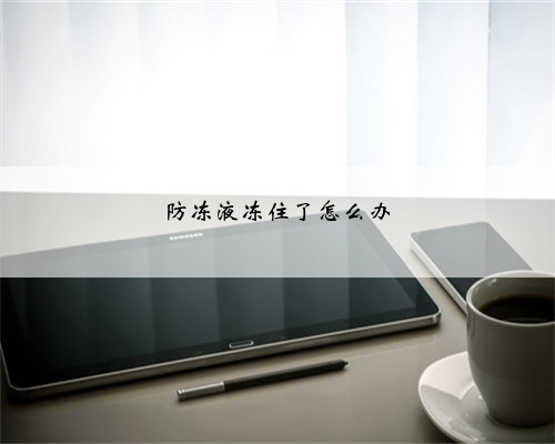 防冻液冻住了怎么办