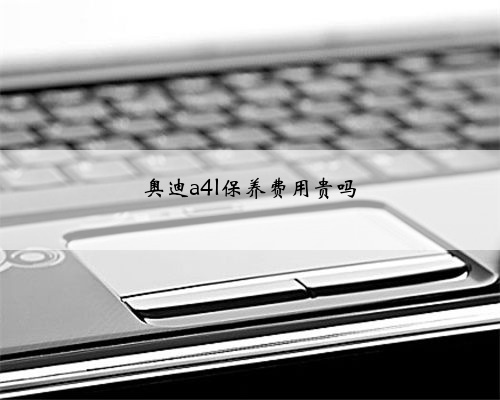 奥迪a4l保养费用贵吗