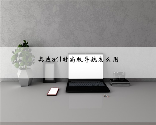 奥迪a4l时尚版导航怎么用