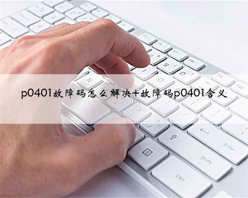 p0401故障码怎么解决 故障码p0401含义