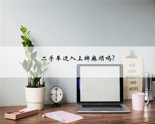 二手车迁入上牌麻烦吗?