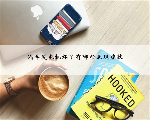 汽车发电机坏了有哪些表现症状