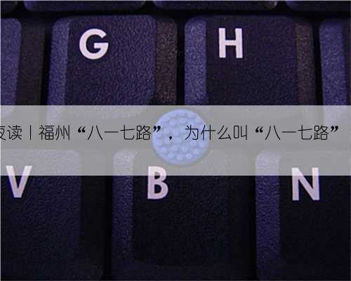 夜读丨福州“八一七路”，为什么叫“八一七路”？
