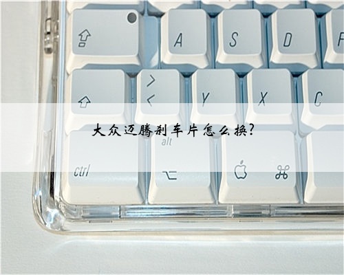 大众迈腾刹车片怎么换?