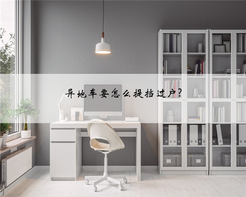 异地车要怎么提挡过户?