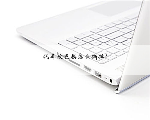 汽车改色膜怎么撕掉?