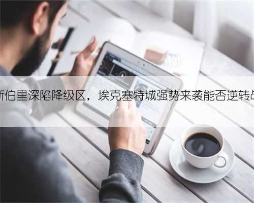 什鲁斯伯里深陷降级区,埃克塞特城强势来袭能否逆转战局?