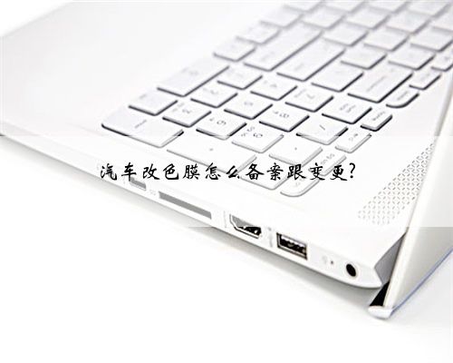 汽车改色膜怎么备案跟变更?