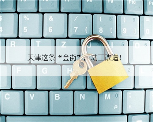 天津这条“金街”，动工改造！