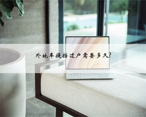 外地车提挡过户需要多久?