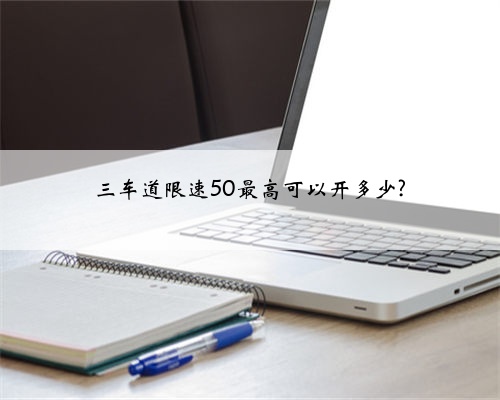 三车道限速50最高可以开多少?