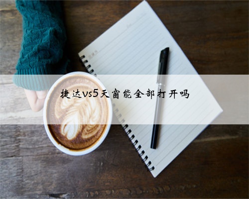 捷达vs5天窗能全部打开吗