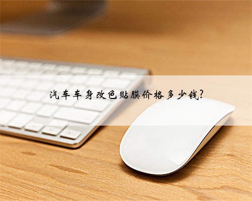 汽车车身改色贴膜价格多少钱?