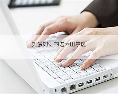 如梦如幻的塔云山景区