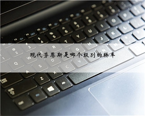 现代劳恩斯是哪个级别的轿车