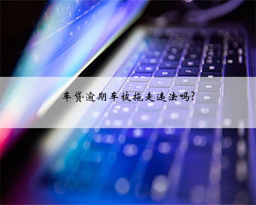 车贷逾期车被拖走违法吗?