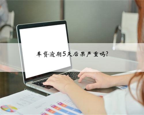 车贷逾期5天后果严重吗?