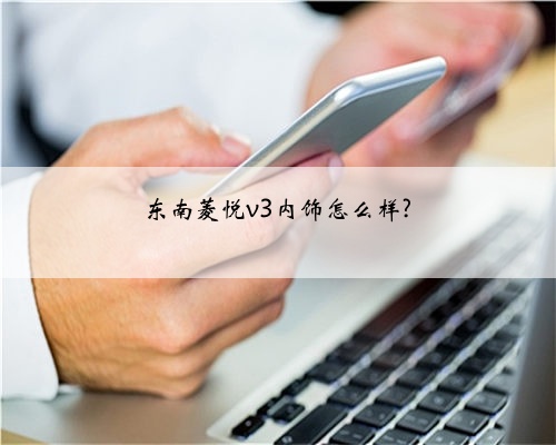 东南菱悦v3内饰怎么样?