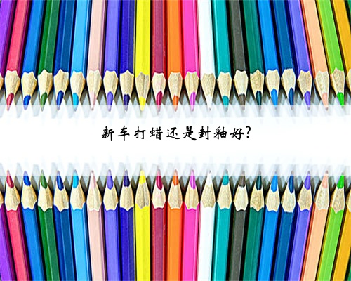 新车打蜡还是封釉好?