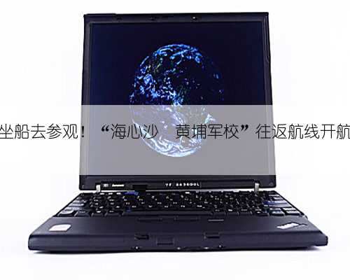坐船去参观！“海心沙⇋黄埔军校”往返航线开航