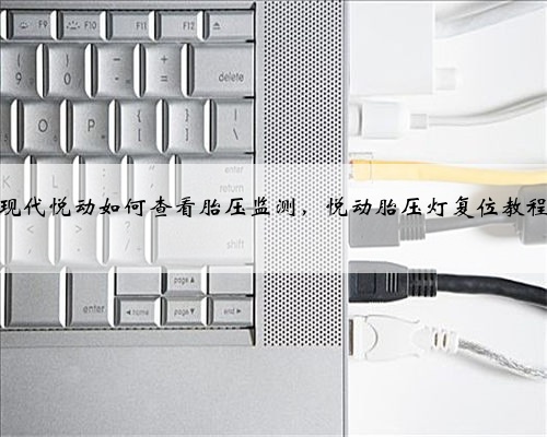 现代悦动如何查看胎压监测,悦动胎压灯复位教程