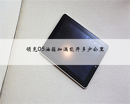领克05油箱加满能开多少公里