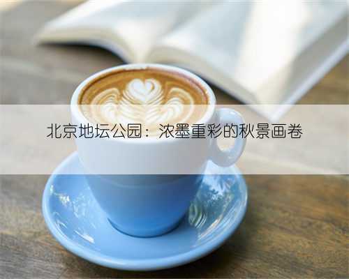 北京地坛公园：浓墨重彩的秋景画卷