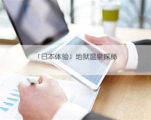 「日本体验」地狱温泉探秘