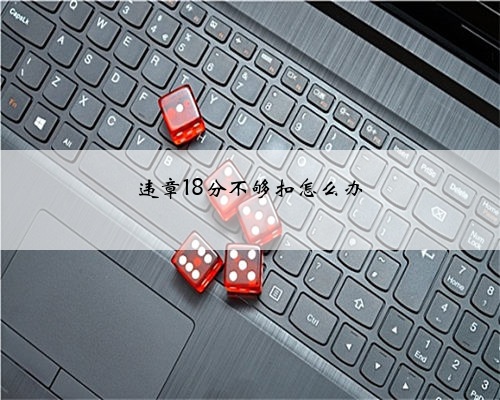 违章18分不够扣怎么办