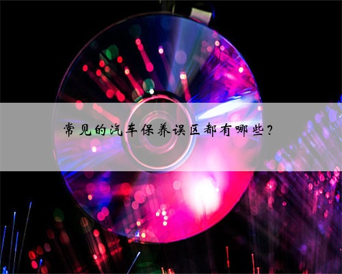 常见的汽车保养误区都有哪些?