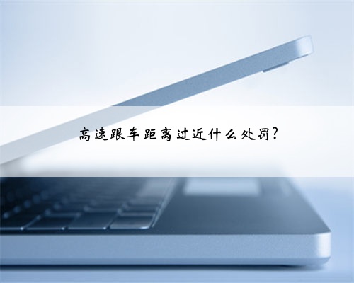 高速跟车距离过近什么处罚?