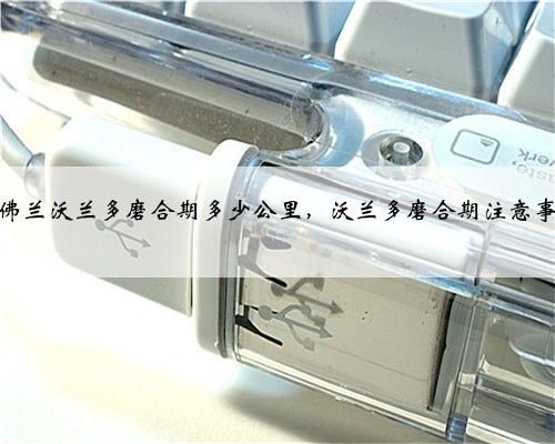 雪佛兰沃兰多磨合期多少公里，沃兰多磨合期注意事项