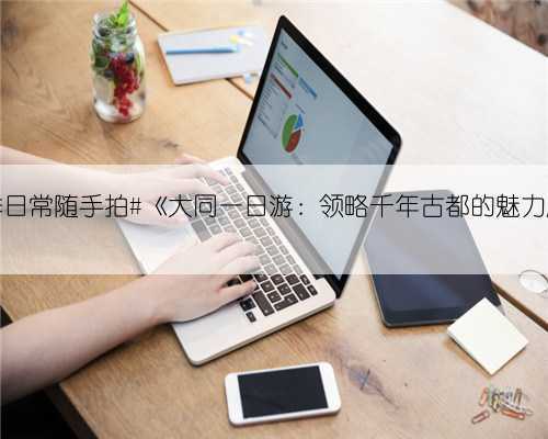 夏季日常随手拍#《大同一日游:领略千年古都的魅力风情