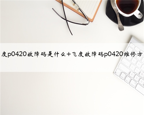 飞度p0420故障码是什么 飞度故障码p0420维修方法