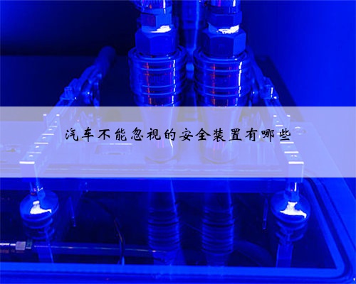 汽车不能忽视的安全装置有哪些