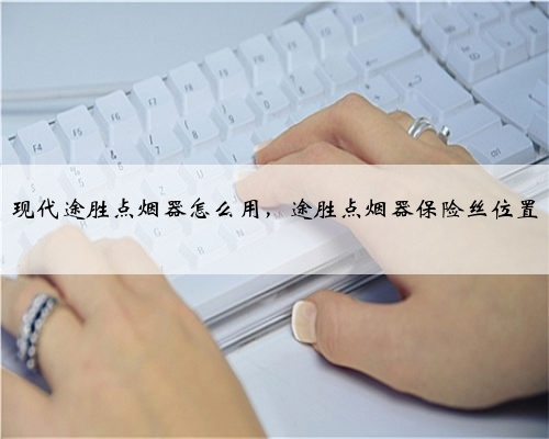 现代途胜点烟器怎么用，途胜点烟器保险丝位置