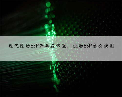 现代悦动ESP开关在哪里，悦动ESP怎么使用